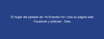 El hogar del jubilado de Erandio crea su página web, Facebook y pódcast – Deia
