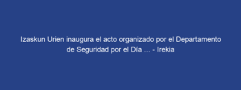 Izaskun Urien inaugura el acto organizado por el Departamento de Seguridad por el Día … – Irekia