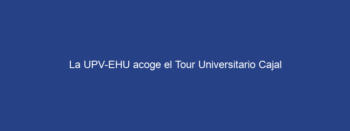 La UPV-EHU acoge el Tour Universitario Cajal