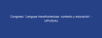 Congreso: ‘Lenguas transfronterizas: contexto y educación’ – UPV/EHU