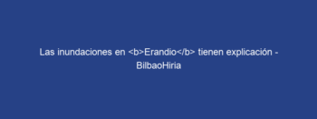 Las inundaciones en Erandio tienen explicación – BilbaoHiria
